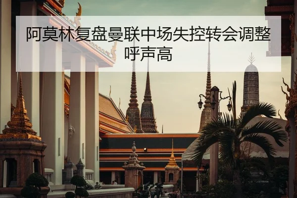 阿莫林复盘曼联中场失控转会调整呼声高