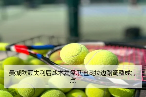 曼城欧冠失利后战术复盘瓜迪奥拉边路调整成焦点